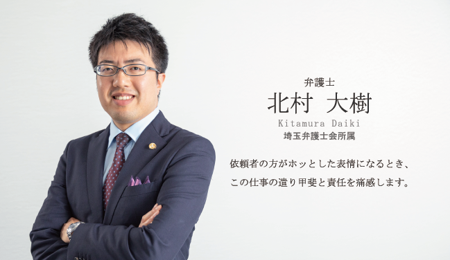 依頼者の方がホッとした表情になるとき、この仕事の遣り甲斐と責任を痛感します。　北村 大樹